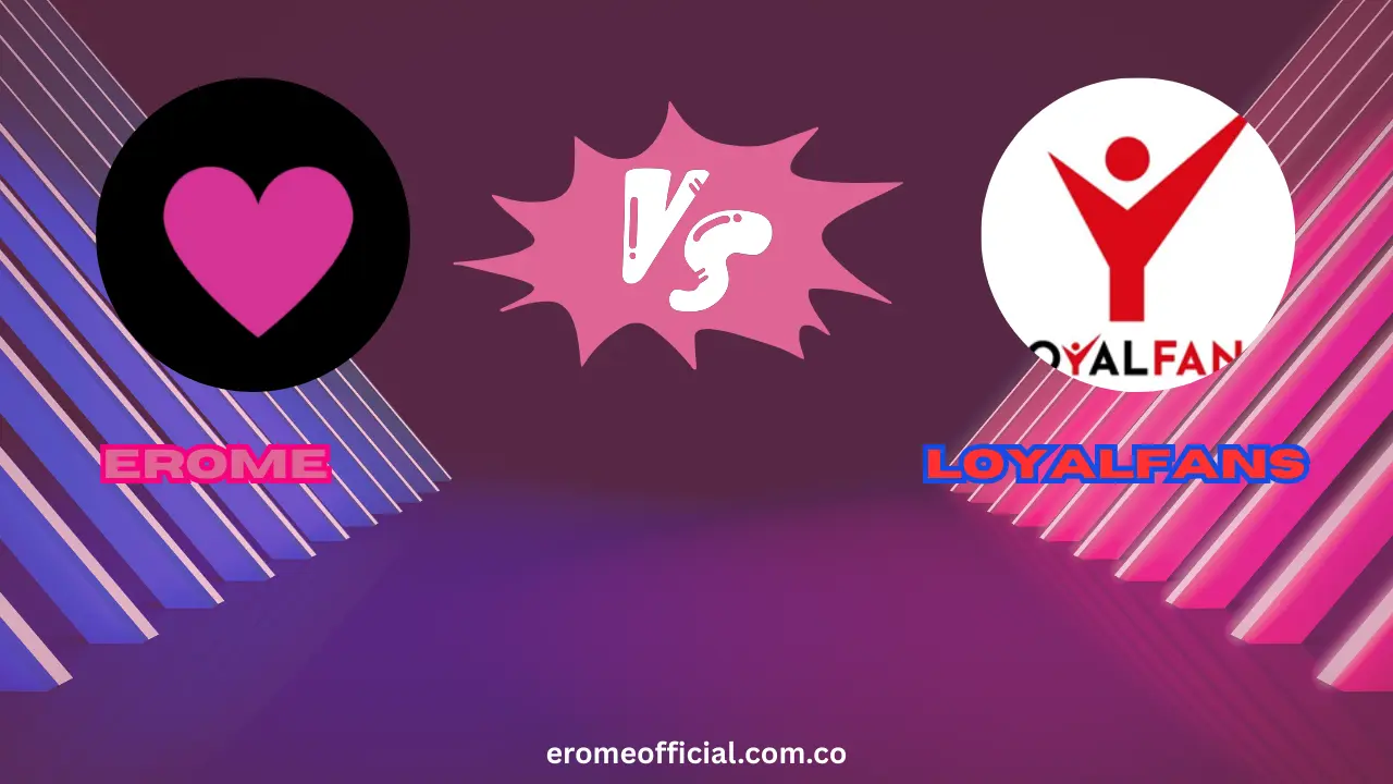 EroMe vs LoyalFans A Complete Breakdown You Need to See