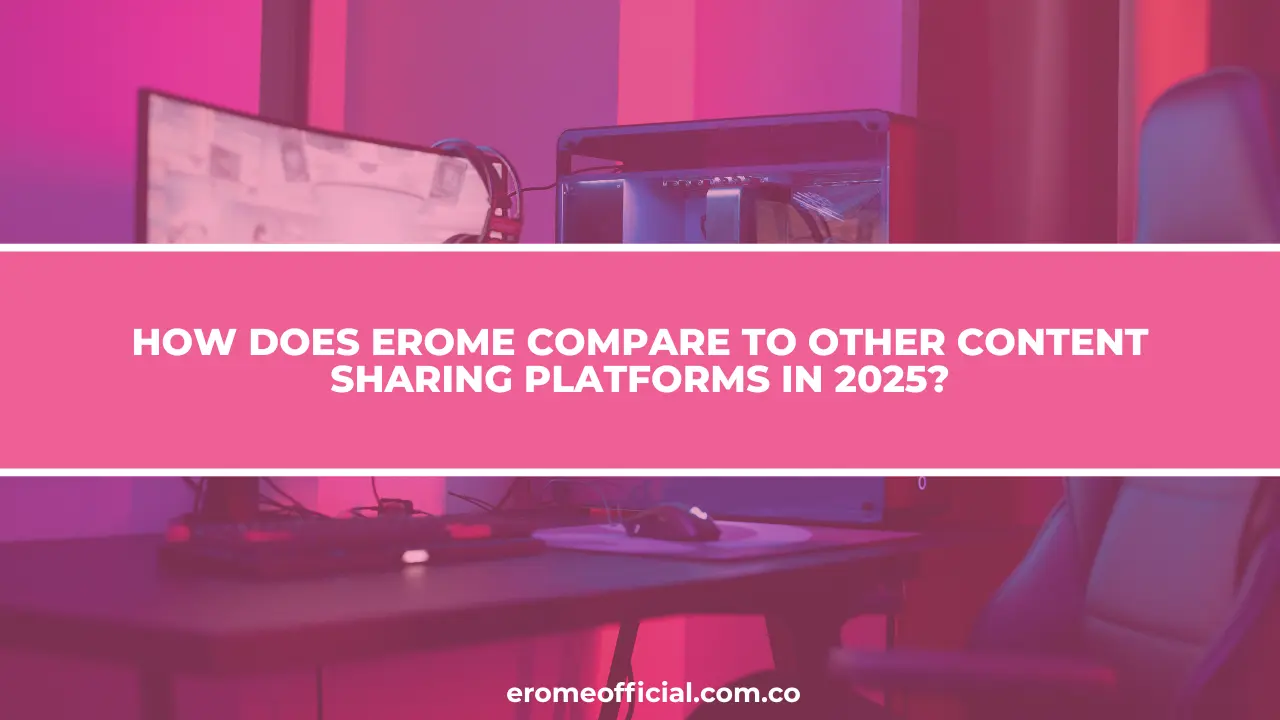 How Does EroMe Compare to Other Content Sharing Platforms in 2025